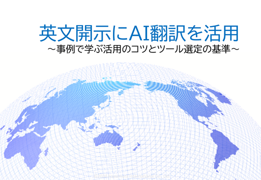 英文開示にAI翻訳を活用~事例で学ぶ活用のコツとツール選定の基準~